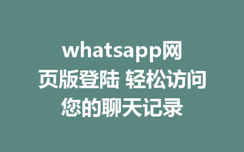 whatsapp网页版登陆 轻松访问您的聊天记录